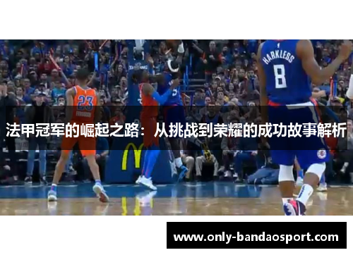 法甲冠军的崛起之路：从挑战到荣耀的成功故事解析